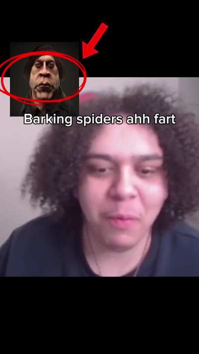 “That might be one of them, uhhh, barking spiders”