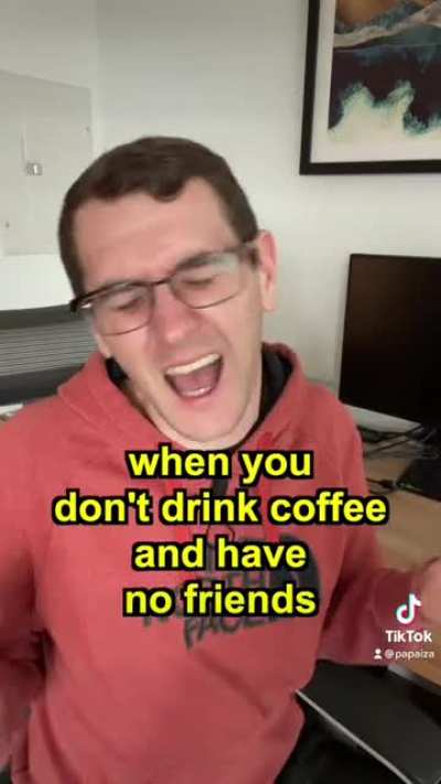 When you don’t drink coffee and have no friends at work