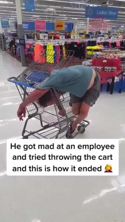 Got mad at employee and tried throwing the cart