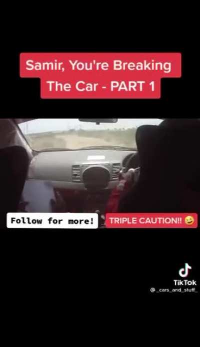 SAMIR YOU BREAKING THE CAR