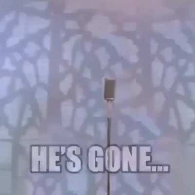He’s gone...