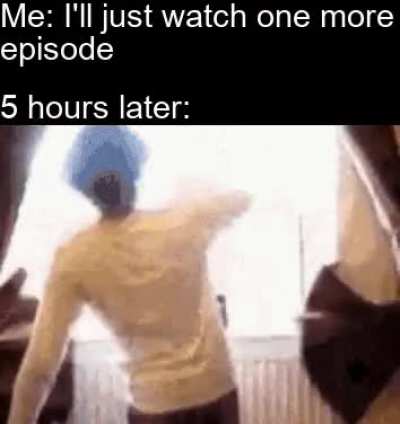 I can’t ever watch just one more