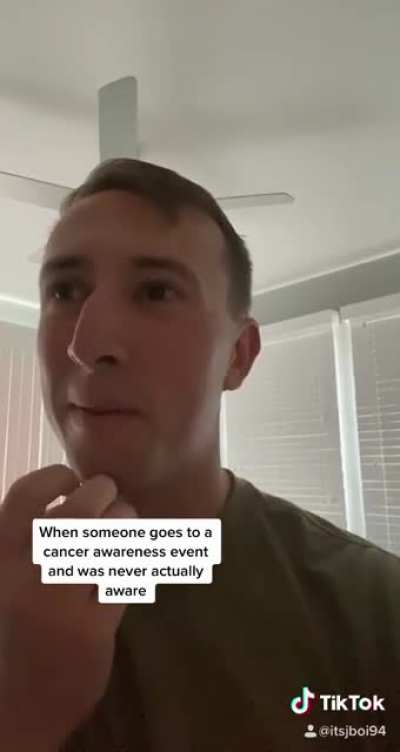 When someone goes to a cancer awareness event and was never actually aware