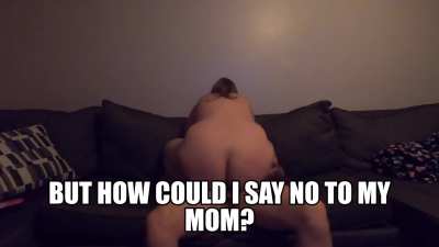 How could you say no to your mom ?
