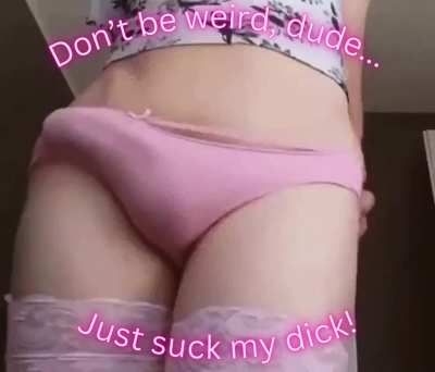 Don't be weird, just suck it dude!