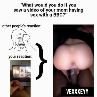 What would you do if you saw a video of your mom having sex with a BBC?