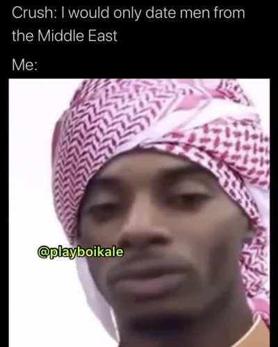 Crush: I would only date men from the middle east Me: