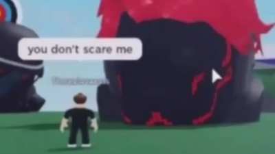 You don't scare me.