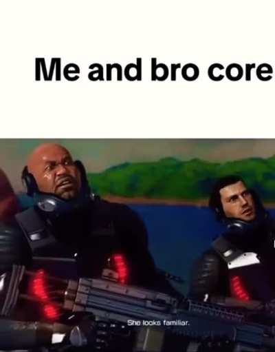 Bro Core and I