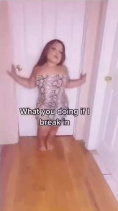 What you doing if I break in?