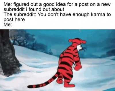 Basically my experience with this subreddit a year ago