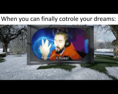 Lucid dreams be like that.
