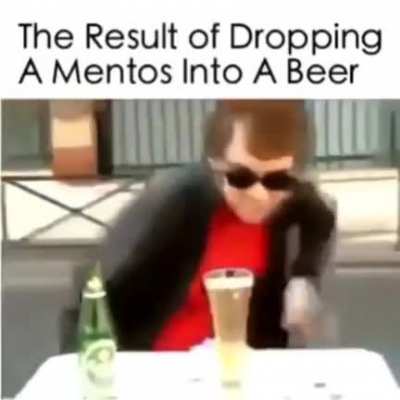 Never drop mentos in beer