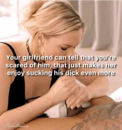 When she sees how timid you get around him it just makes her want to shove you out of the room and fuck him