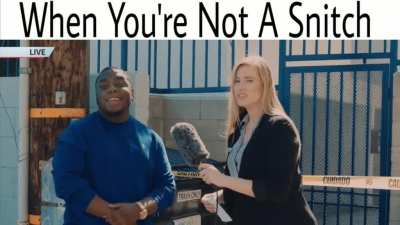 When you're not a snitch .
