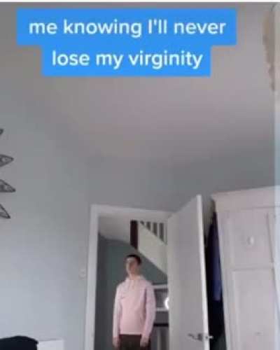 Me knowing I'll never lose my virginity