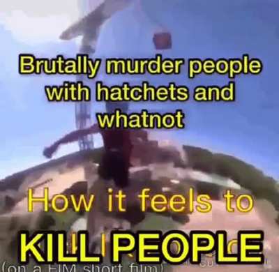 Brutally murder people with a hatchet and whatnot