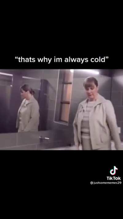 That's why I'm always cold