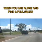 When you are alone and find a Full squad