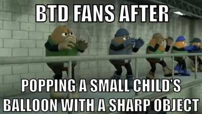 BTD Players be like...