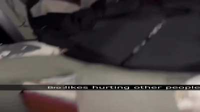 bro likes hurting other people 