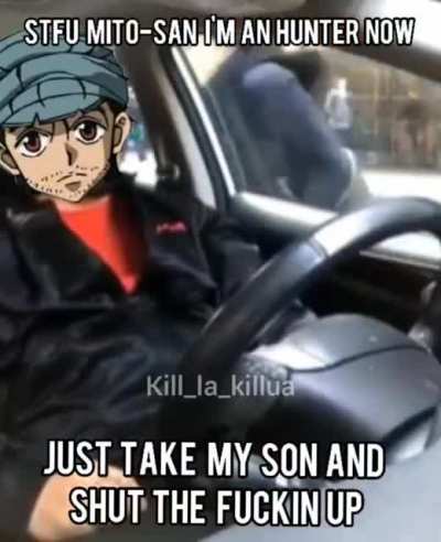 Shut the f Mito-san. I'm gonna be an hunter like mydad Mito-San