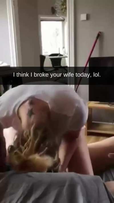 I think I broke your wife today