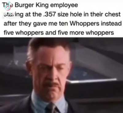 I want five whoppers and… five more whoppers 