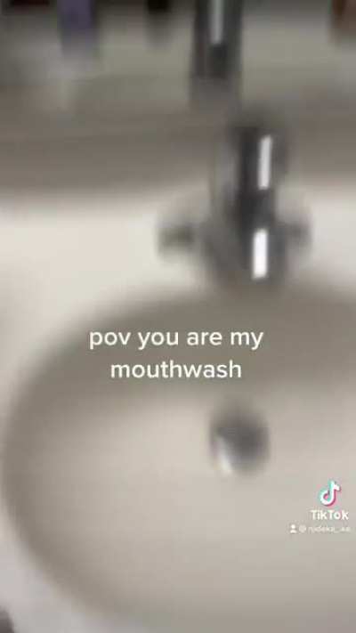 POV you are my mouthwash