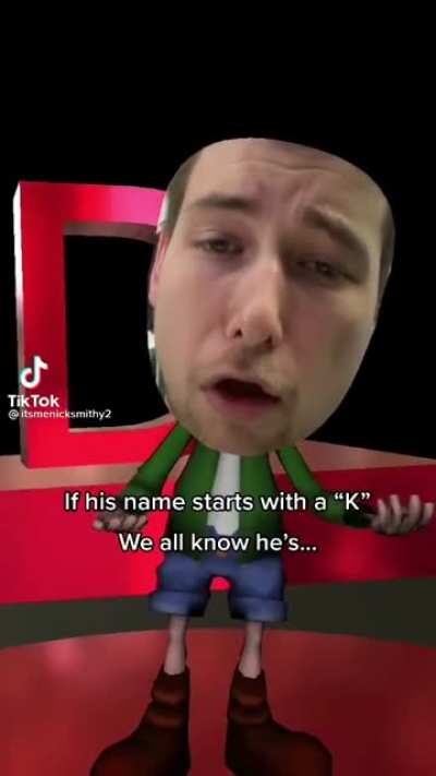 If his name starts with a K...