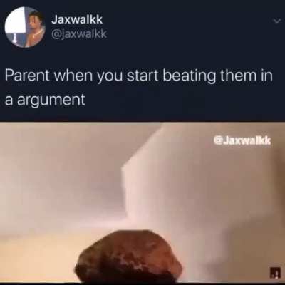 Parents when you beat them in an argument
