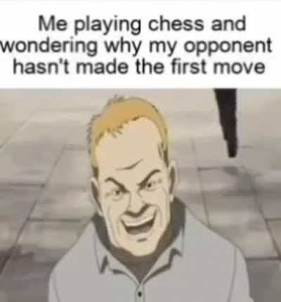 Playing chess be like.