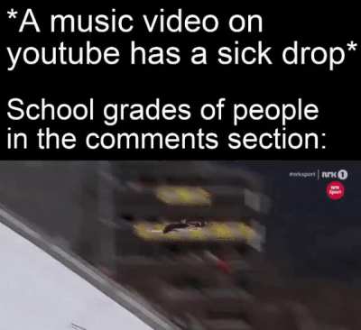 The music dropped harder than my grades