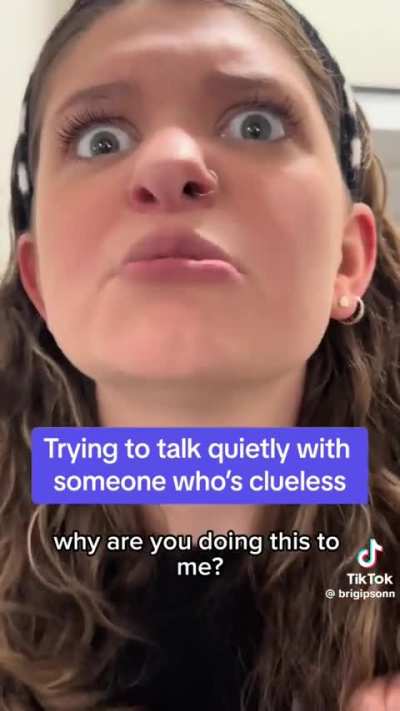 Trying to have a hushed conversation with a clueless person 🤫