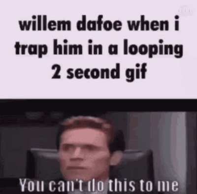 William dafoe when he gets trapped in a 2 sec gif
