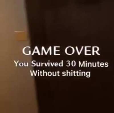 You survived 30 minutes without shitting