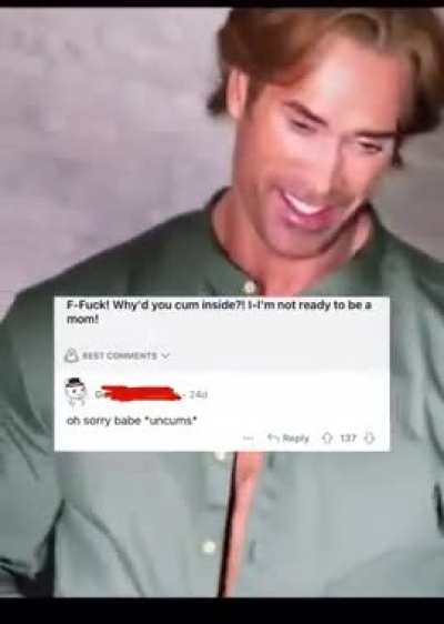 “Sorry babe” *uncums*