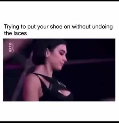 Trying to put on your shoe without undoing tge laces.