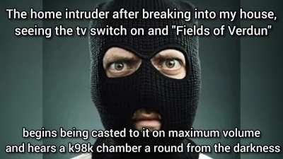 I broke into the house of the weird ww1 kid and got turned into my constituent molecules by a howitzer