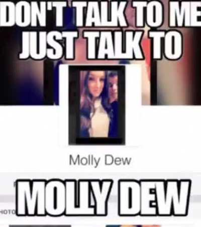 Don't talk to me just talk to Molly Dew 😩🤷‍♂️