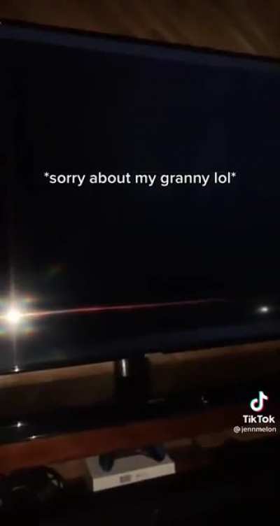 Might wanna check on your grandma
