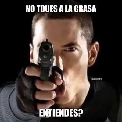 no te metas con la grasa prro >:v