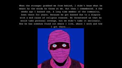 My mods reported to me about the same event. He found their addresses too and stalks them. He sends me text messages where he just says 
