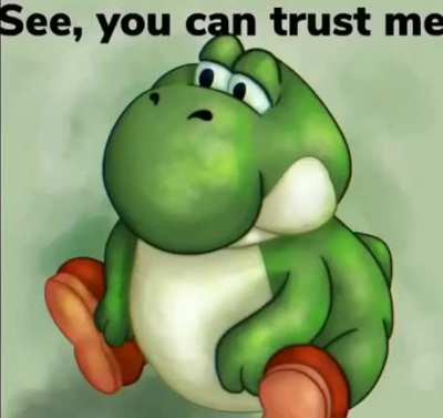 You trust fat yoshi right?