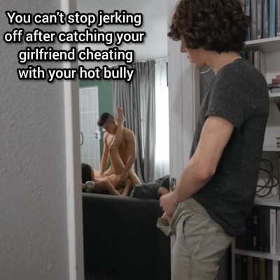 You caught your GF cheating with your Bully...