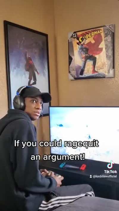 If you could ragequit an argument!