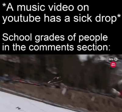 The music dropped harder than my grades